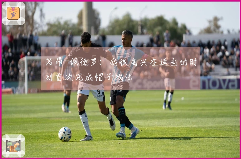 若昂-佩德罗：我很高兴在适当的时刻首次完成帽子戏法