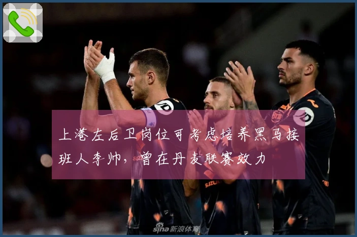 上港左后卫岗位可考虑培养黑马接班人李帅，曾在丹麦联赛效力
