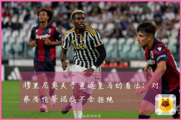 穆里尼奥关于重返皇马的看法：对弗洛伦蒂诺我不会拒绝