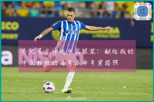 乔治展示传统中式服装：献给我的中国粉丝的马年本命年穿搭照