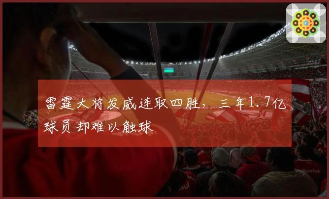雷霆大将发威连取四胜，三年1.7亿球员却难以触球