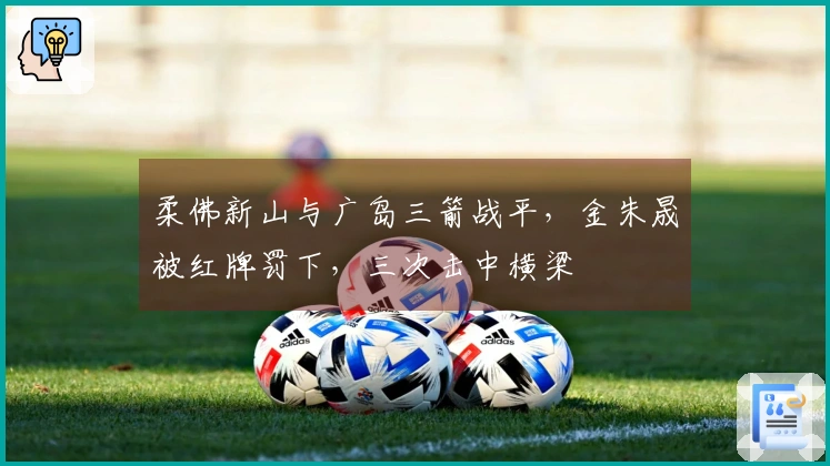 柔佛新山与广岛三箭战平，金朱晟被红牌罚下，三次击中横梁
