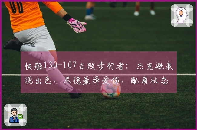 快船130-107击败步行者：杰克逊表现出色，尼德豪泽受伤，配角状态不稳