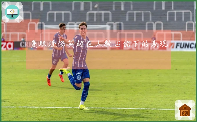 曼联连场英超在人数占优下的表现