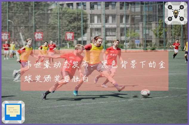 韦世豪动态发布：黑色背景下的金球奖颁奖后独白