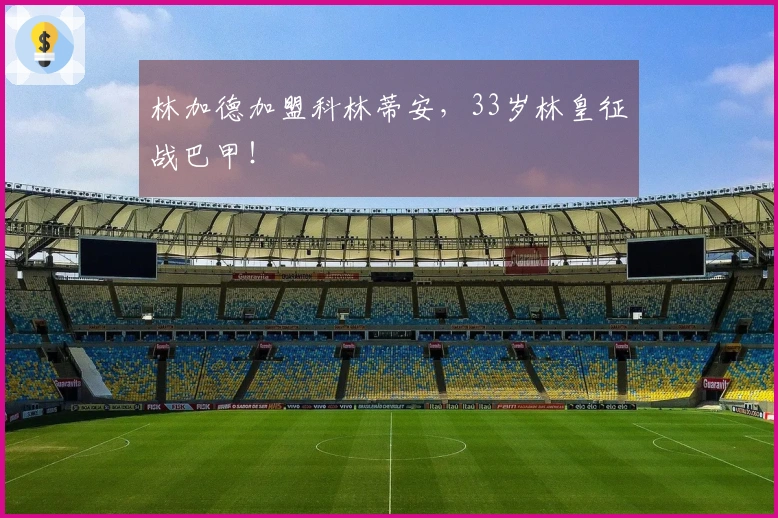 林加德加盟科林蒂安，33岁林皇征战巴甲！