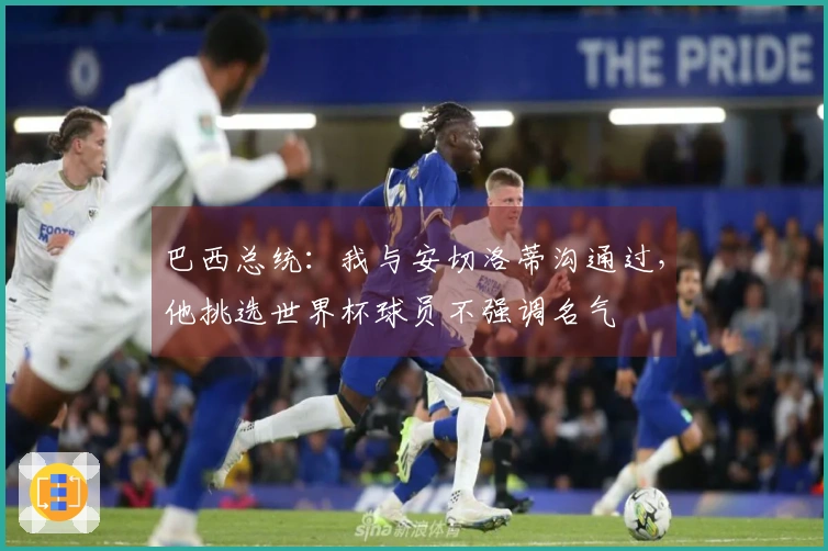 巴西总统：我与安切洛蒂沟通过，他挑选世界杯球员不强调名气