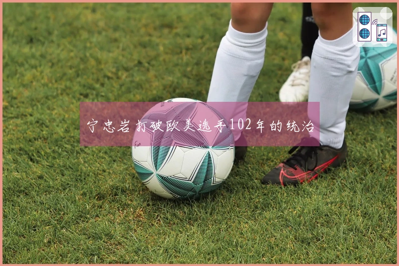 宁忠岩打破欧美选手102年的统治