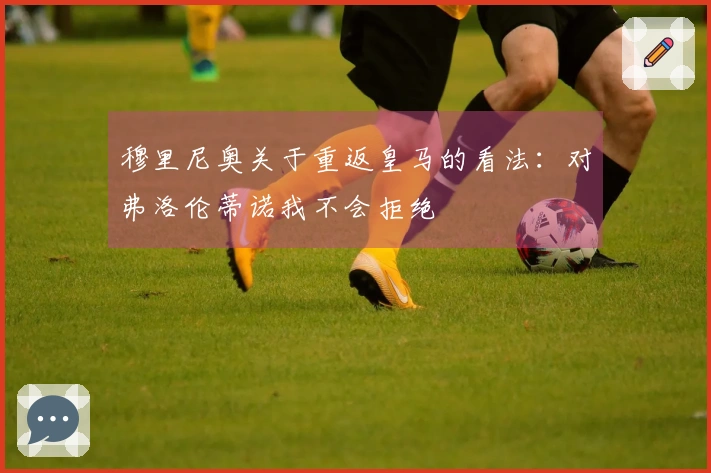 穆里尼奥关于重返皇马的看法：对弗洛伦蒂诺我不会拒绝