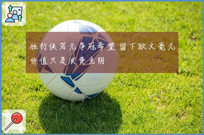 独行侠若无争冠希望 留下欧文毫无价值只是浪费光阴